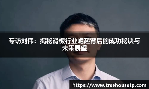 专访刘伟：揭秘滑板行业崛起背后的成功秘诀与未来展望