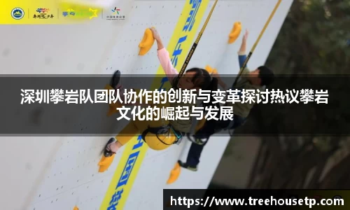 深圳攀岩队团队协作的创新与变革探讨热议攀岩文化的崛起与发展