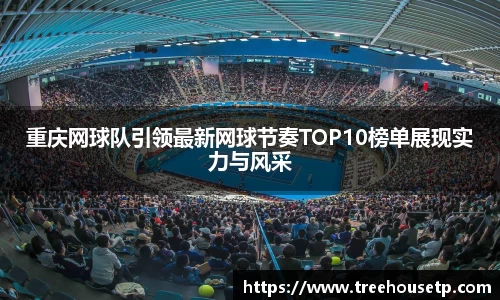 重庆网球队引领最新网球节奏TOP10榜单展现实力与风采