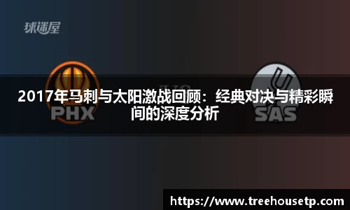 2017年马刺与太阳激战回顾：经典对决与精彩瞬间的深度分析
