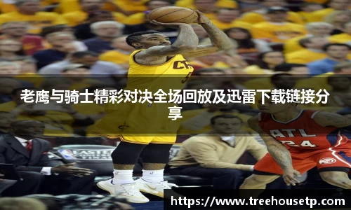 老鹰与骑士精彩对决全场回放及迅雷下载链接分享