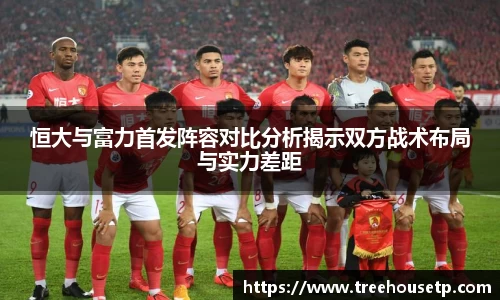 恒大与富力首发阵容对比分析揭示双方战术布局与实力差距