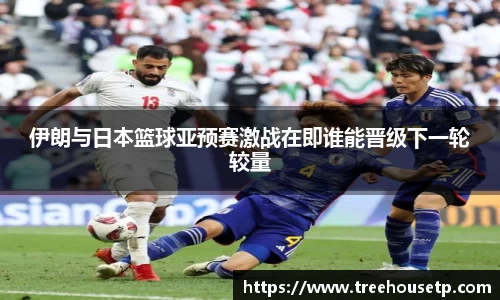 伊朗与日本篮球亚预赛激战在即谁能晋级下一轮较量