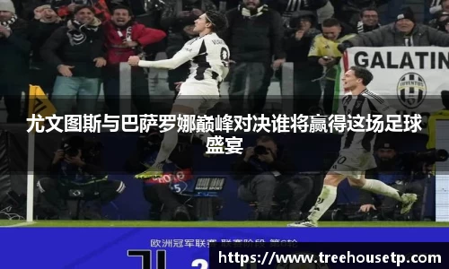 尤文图斯与巴萨罗娜巅峰对决谁将赢得这场足球盛宴