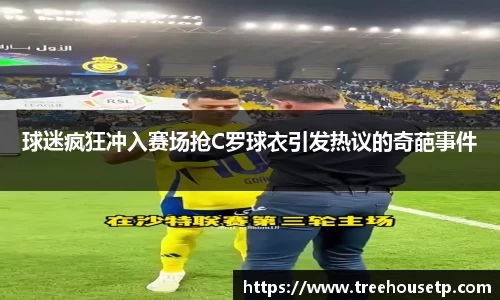 球迷疯狂冲入赛场抢C罗球衣引发热议的奇葩事件
