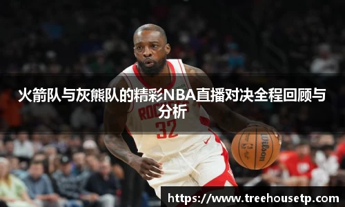 火箭队与灰熊队的精彩NBA直播对决全程回顾与分析