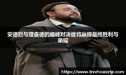 安德烈与理查德的巅峰对决谁将赢得最终胜利与荣耀