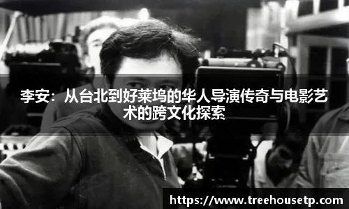 李安：从台北到好莱坞的华人导演传奇与电影艺术的跨文化探索