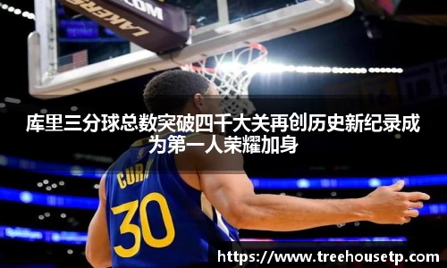 库里三分球总数突破四千大关再创历史新纪录成为第一人荣耀加身
