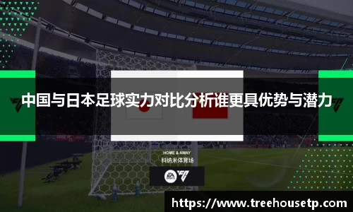 中国与日本足球实力对比分析谁更具优势与潜力