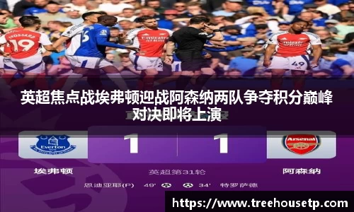 英超焦点战埃弗顿迎战阿森纳两队争夺积分巅峰对决即将上演