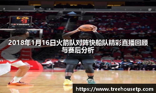 2018年1月16日火箭队对阵快船队精彩直播回顾与赛后分析