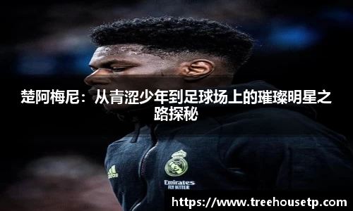楚阿梅尼：从青涩少年到足球场上的璀璨明星之路探秘