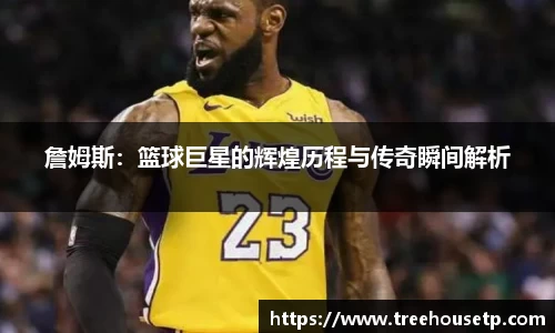 詹姆斯：篮球巨星的辉煌历程与传奇瞬间解析