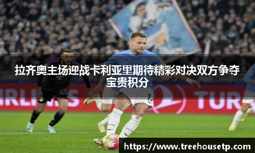 拉齐奥主场迎战卡利亚里期待精彩对决双方争夺宝贵积分