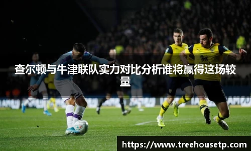 查尔顿与牛津联队实力对比分析谁将赢得这场较量