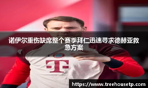 诺伊尔重伤缺席整个赛季拜仁迅速寻求德赫亚救急方案