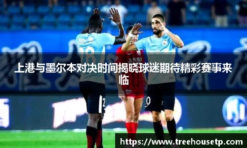 上港与墨尔本对决时间揭晓球迷期待精彩赛事来临