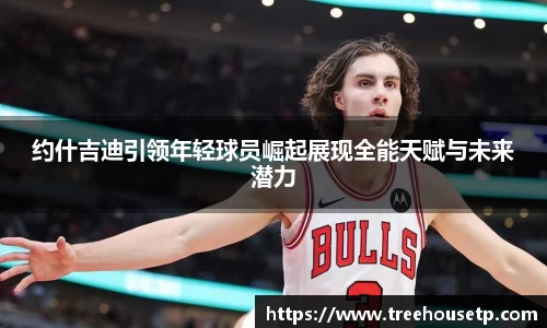 约什吉迪引领年轻球员崛起展现全能天赋与未来潜力