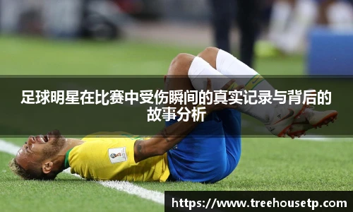 足球明星在比赛中受伤瞬间的真实记录与背后的故事分析